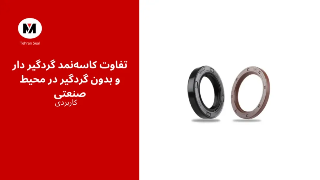 تفاوت کاسه‌نمد گردگیر دار و بدون گردگیر در محیط صنعتی