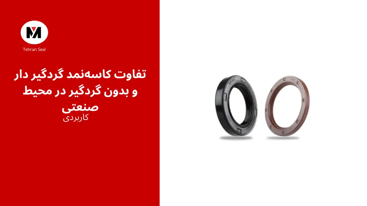 تفاوت کاسه‌نمد گردگیر دار و بدون گردگیر در محیط صنعتی